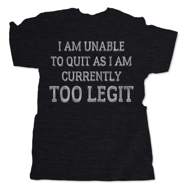 I Am Unable to Quit As I Am Currently TOO LEGIT