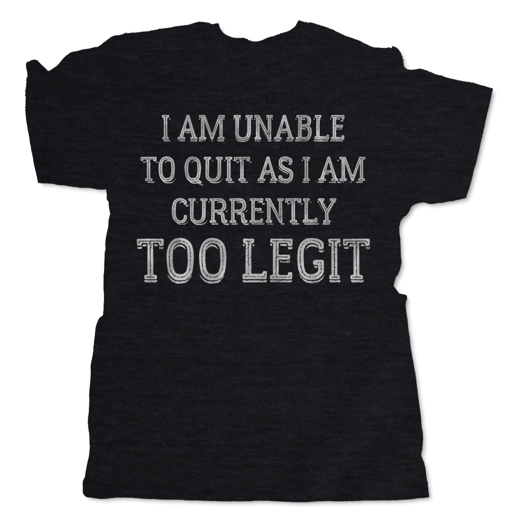 I Am Unable to Quit As I Am Currently TOO LEGIT