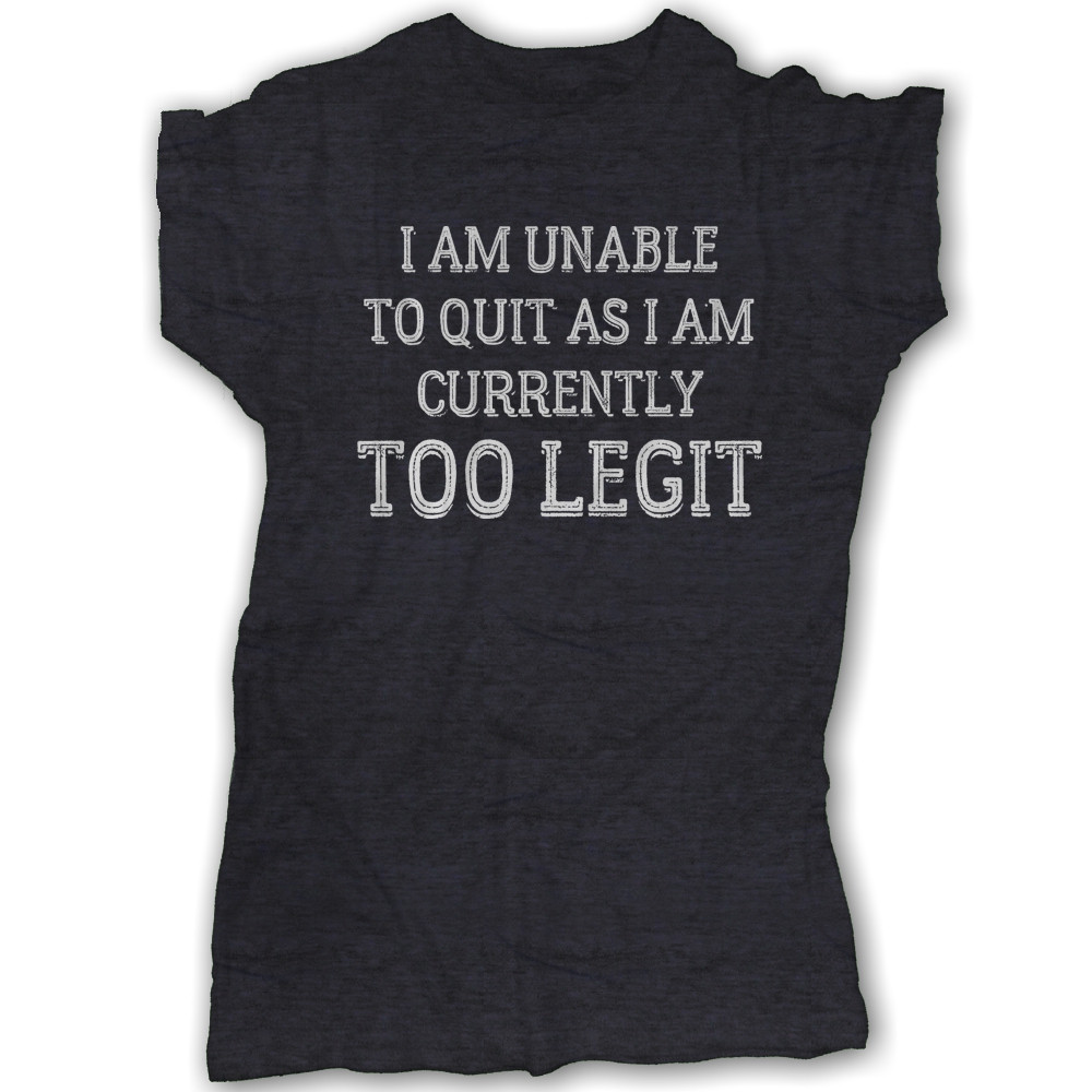 I Am Unable to Quit As I Am Currently TOO LEGIT